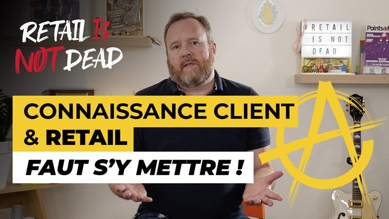 #RetailIsNotDead #1 : Retail et connaissance client, il faut s’y mettre !